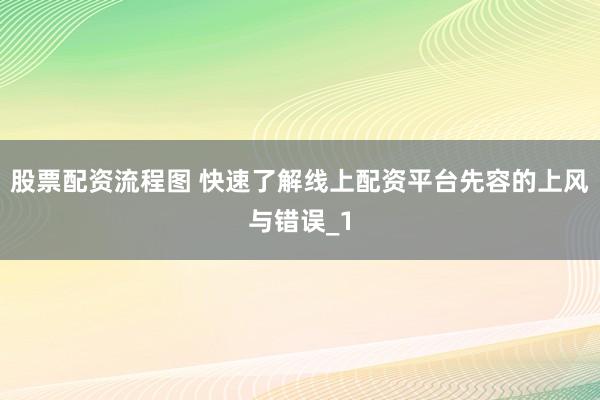 股票配资流程图 快速了解线上配资平台先容的上风与错误_1