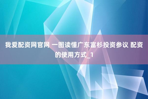 我爱配资网官网 一图读懂广东富杉投资参议 配资的使用方式_1