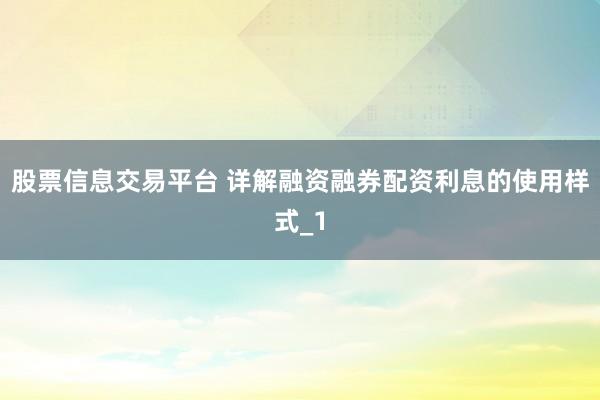 股票信息交易平台 详解融资融券配资利息的使用样式_1