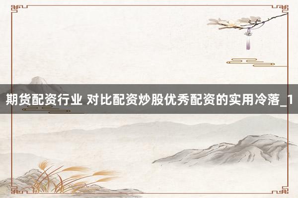 期货配资行业 对比配资炒股优秀配资的实用冷落_1