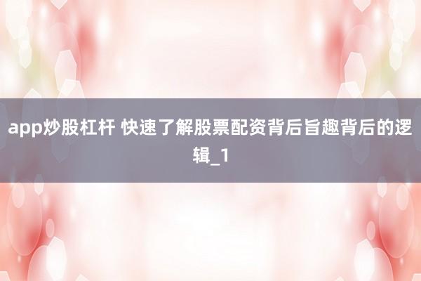 app炒股杠杆 快速了解股票配资背后旨趣背后的逻辑_1