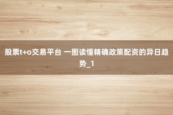 股票t+o交易平台 一图读懂精确政策配资的异日趋势_1