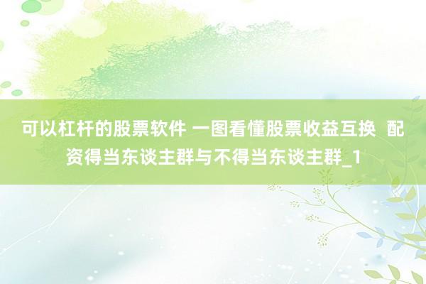 可以杠杆的股票软件 一图看懂股票收益互换  配资得当东谈主群与不得当东谈主群_1