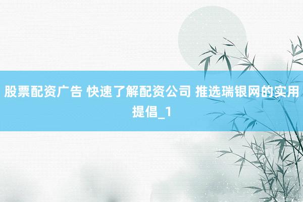 股票配资广告 快速了解配资公司 推选瑞银网的实用提倡_1