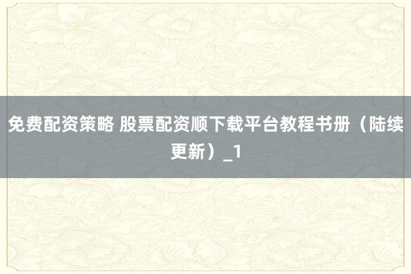 免费配资策略 股票配资顺下载平台教程书册（陆续更新）_1