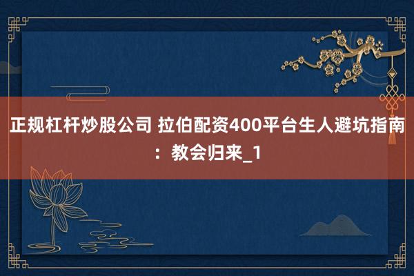 正规杠杆炒股公司 拉伯配资400平台生人避坑指南：教会归来_1