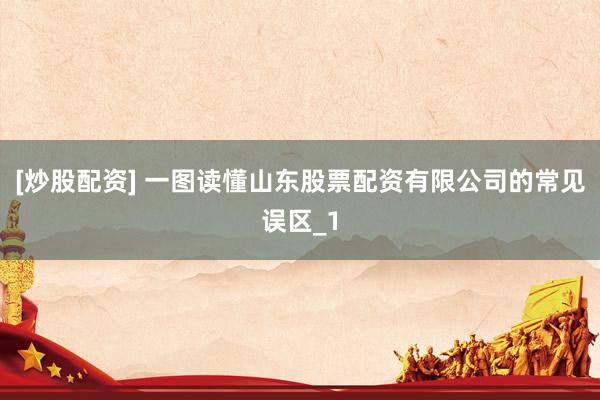[炒股配资] 一图读懂山东股票配资有限公司的常见误区_1