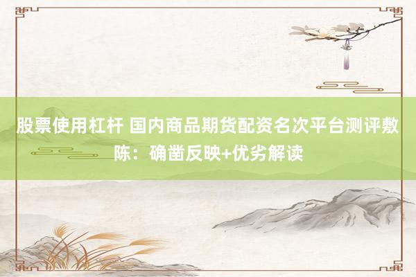 股票使用杠杆 国内商品期货配资名次平台测评敷陈：确凿反映+优劣解读