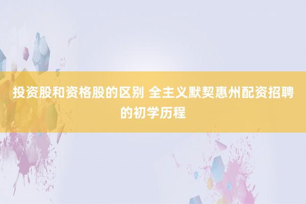 投资股和资格股的区别 全主义默契惠州配资招聘的初学历程