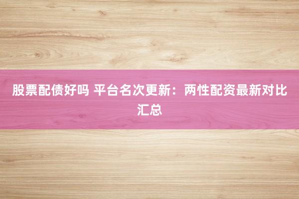 股票配债好吗 平台名次更新：两性配资最新对比汇总