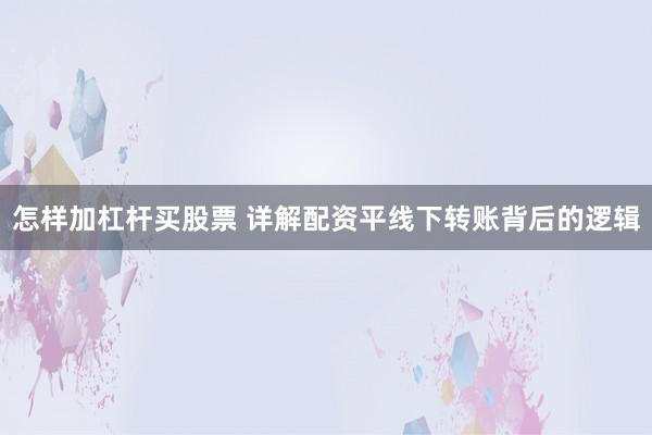 怎样加杠杆买股票 详解配资平线下转账背后的逻辑