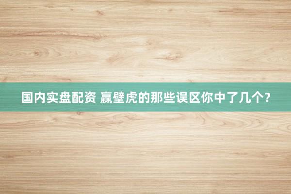 国内实盘配资 赢壁虎的那些误区你中了几个？