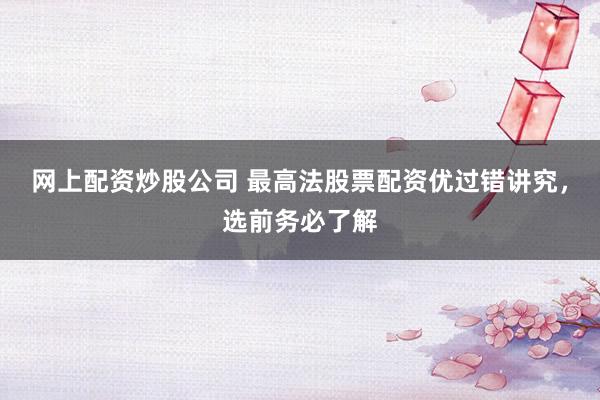 网上配资炒股公司 最高法股票配资优过错讲究，选前务必了解