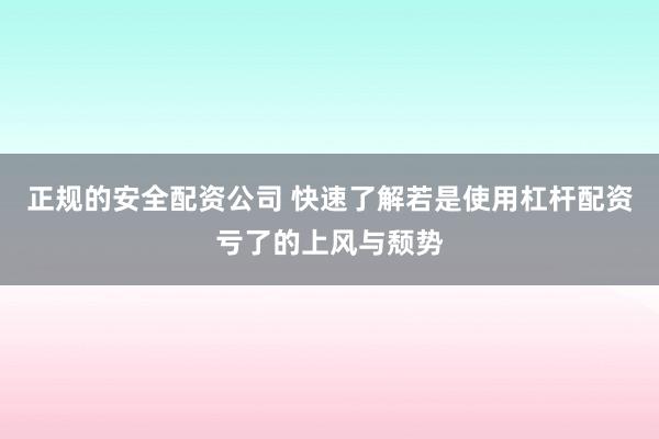 正规的安全配资公司 快速了解若是使用杠杆配资亏了的上风与颓势