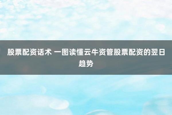 股票配资话术 一图读懂云牛资管股票配资的翌日趋势