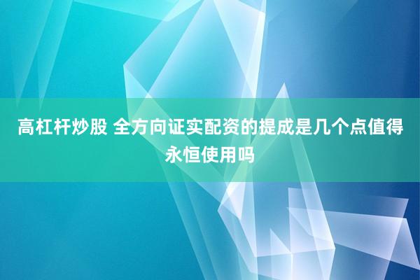 高杠杆炒股 全方向证实配资的提成是几个点值得永恒使用吗