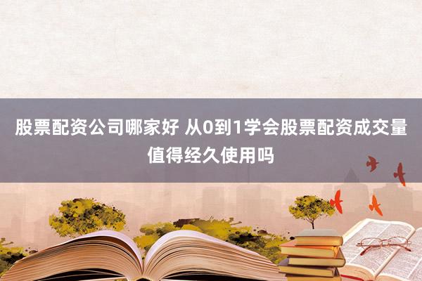 股票配资公司哪家好 从0到1学会股票配资成交量值得经久使用吗