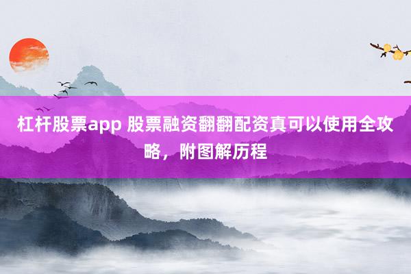 杠杆股票app 股票融资翻翻配资真可以使用全攻略,附图解历程
