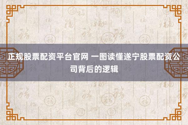 正规股票配资平台官网 一图读懂遂宁股票配资公司背后的逻辑