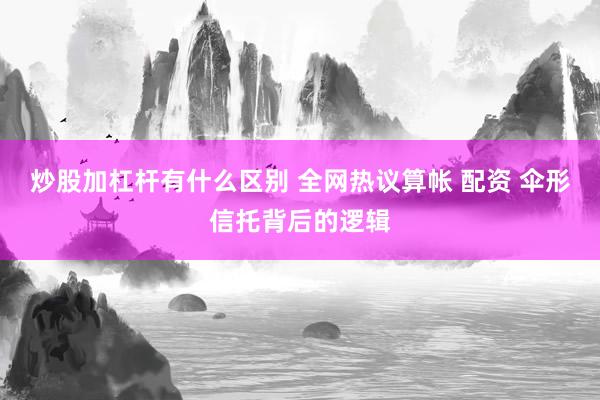炒股加杠杆有什么区别 全网热议算帐 配资 伞形信托背后的逻辑