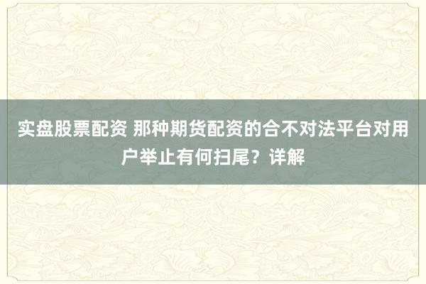 实盘股票配资 那种期货配资的合不对法平台对用户举止有何扫尾？详解