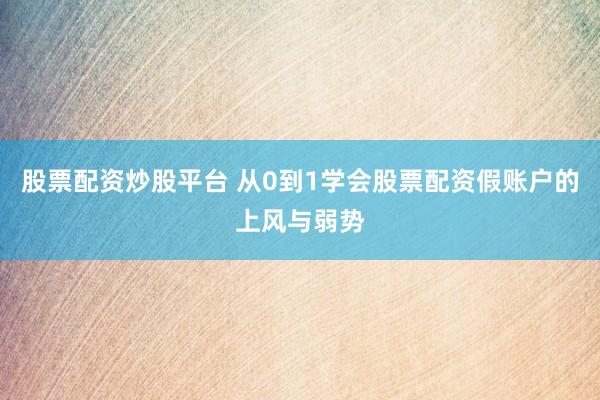 股票配资炒股平台 从0到1学会股票配资假账户的上风与弱势