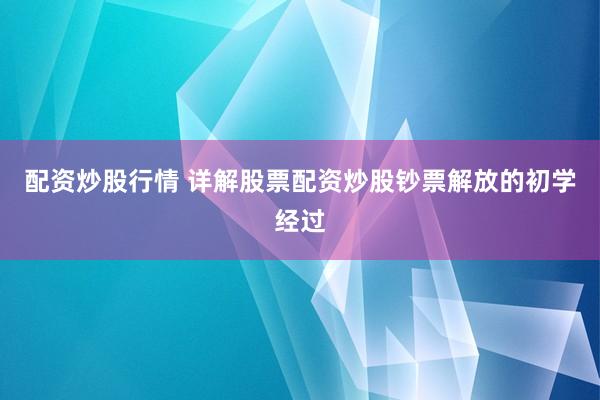 配资炒股行情 详解股票配资炒股钞票解放的初学经过