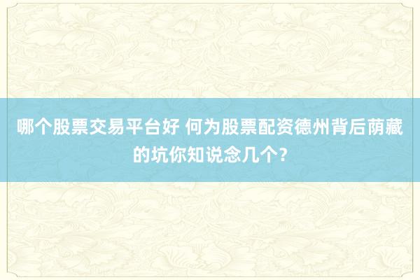 哪个股票交易平台好 何为股票配资德州背后荫藏的坑你知说念几个？