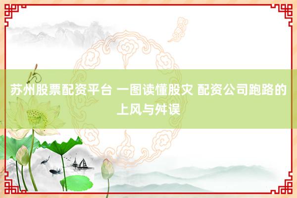苏州股票配资平台 一图读懂股灾 配资公司跑路的上风与舛误
