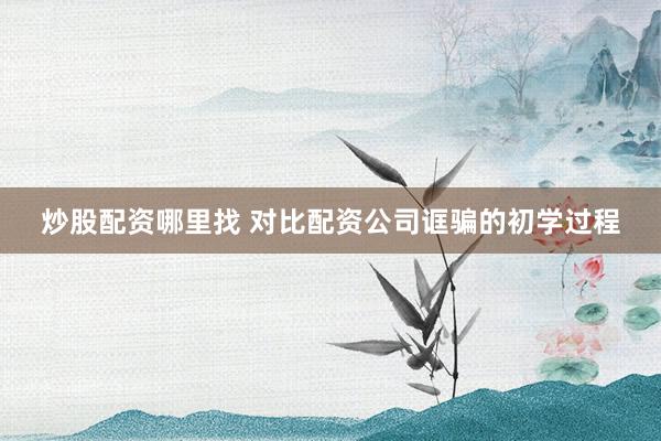 炒股配资哪里找 对比配资公司诓骗的初学过程