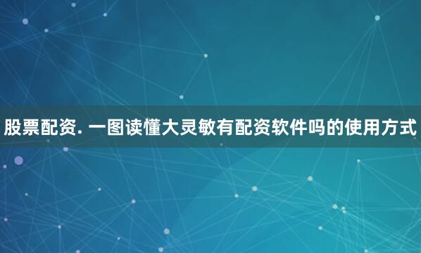 股票配资. 一图读懂大灵敏有配资软件吗的使用方式