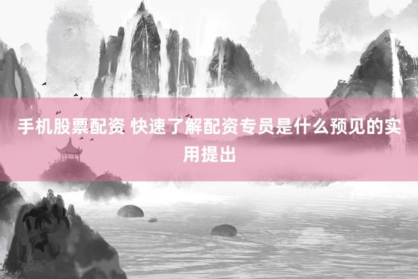 手机股票配资 快速了解配资专员是什么预见的实用提出