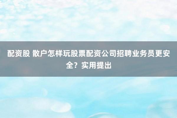 配资股 散户怎样玩股票配资公司招聘业务员更安全？实用提出