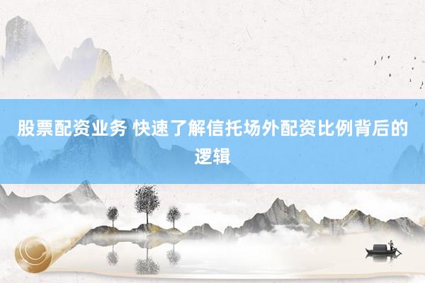 股票配资业务 快速了解信托场外配资比例背后的逻辑