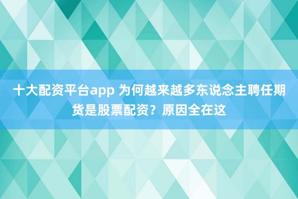 十大配资平台app 为何越来越多东说念主聘任期货是股票配资？原因全在这