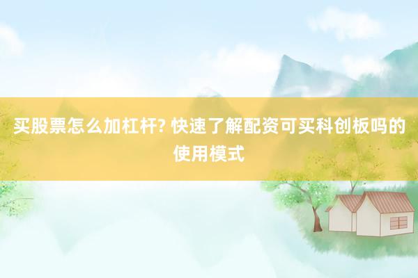 买股票怎么加杠杆? 快速了解配资可买科创板吗的使用模式