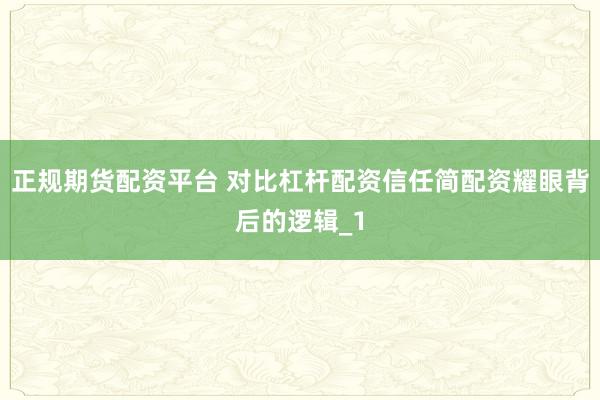 正规期货配资平台 对比杠杆配资信任简配资耀眼背后的逻辑_1