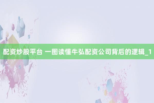 配资炒股平台 一图读懂牛弘配资公司背后的逻辑_1