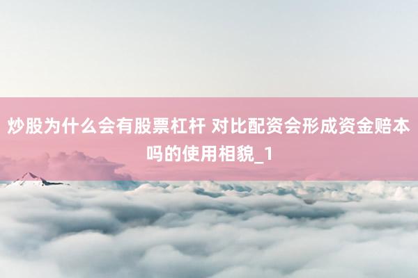 炒股为什么会有股票杠杆 对比配资会形成资金赔本吗的使用相貌_1