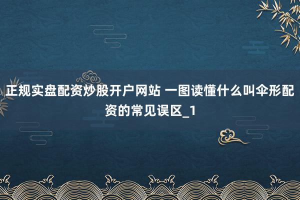 正规实盘配资炒股开户网站 一图读懂什么叫伞形配资的常见误区_1