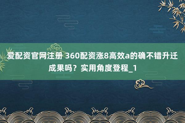 爱配资官网注册 360配资涨8高效a的确不错升迁成果吗？实用角度登程_1