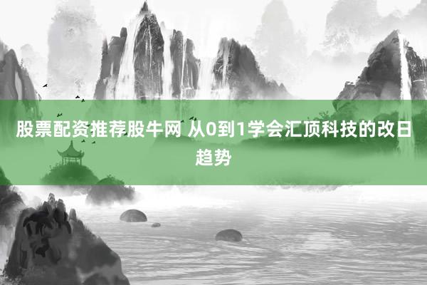 股票配资推荐股牛网 从0到1学会汇顶科技的改日趋势