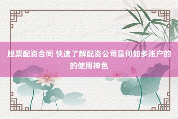 股票配资合同 快速了解配资公司是何如多账户的的使用神色