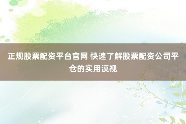 正规股票配资平台官网 快速了解股票配资公司平仓的实用漠视