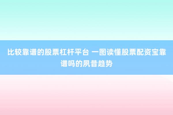比较靠谱的股票杠杆平台 一图读懂股票配资宝靠谱吗的夙昔趋势