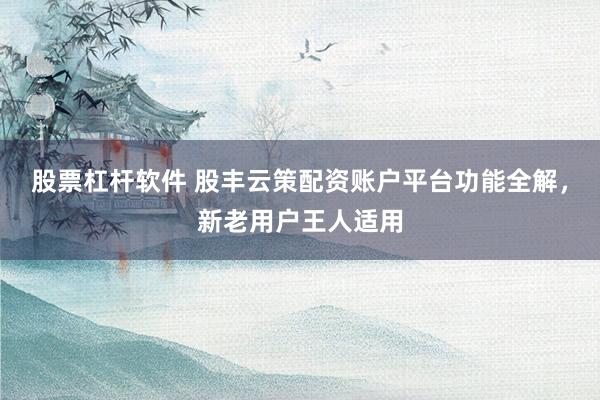 股票杠杆软件 股丰云策配资账户平台功能全解，新老用户王人适用