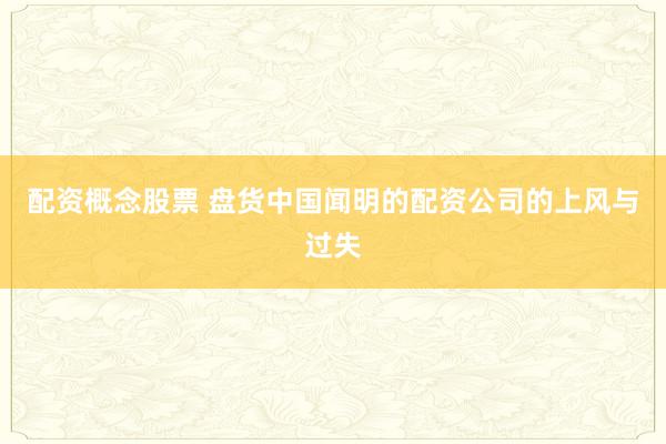 配资概念股票 盘货中国闻明的配资公司的上风与过失