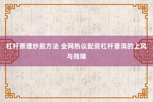 杠杆原理炒股方法 全网热议配资杠杆普洱的上风与残障
