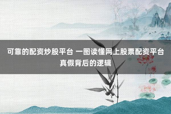 可靠的配资炒股平台 一图读懂网上股票配资平台真假背后的逻辑