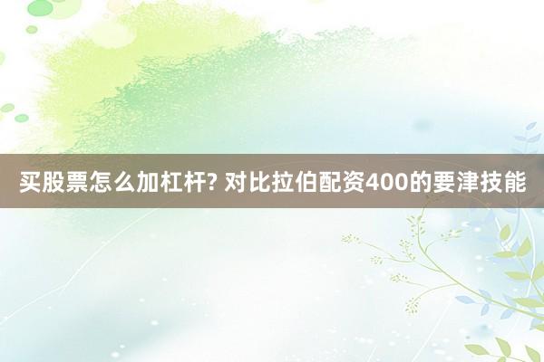 买股票怎么加杠杆? 对比拉伯配资400的要津技能
